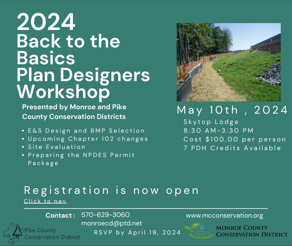 Flyer for the 2024 Back to the Basics Plan Designers Workshop, presented by Monroe and Pike County Conservation Districts. May 10th at Skytop Lodge from 8:30am to 3:30pm. Cost is $100 per person. 7 PDH credits available. Topics include: E and S Design and BMP Selection; Upcoming Chapter 102 changes; Site evaluations; Preparing the NPDES permit package. Registration is now open.