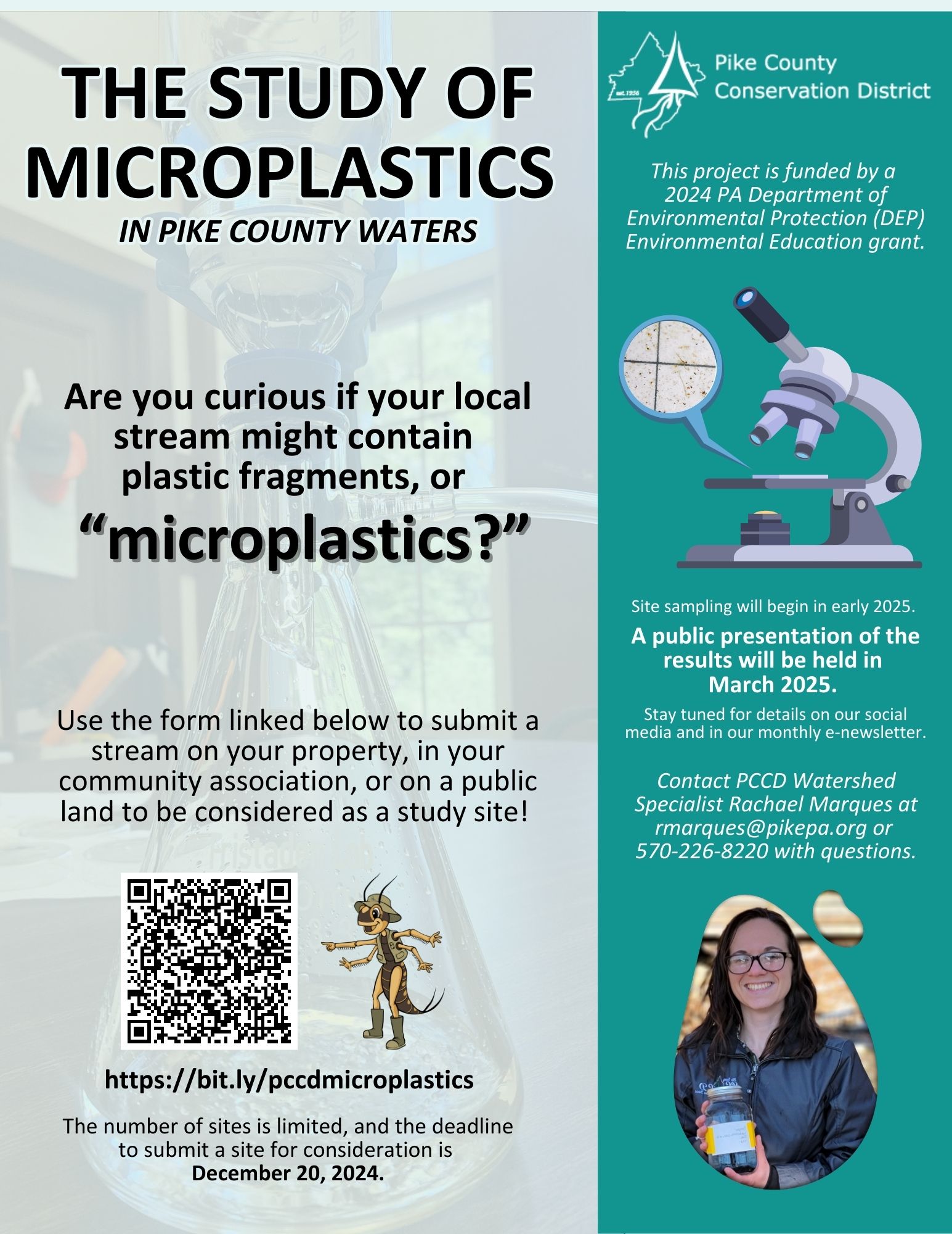 A flyer for The study of Microplastics 
in Pike County Waters with the text "Are you curious if your local  stream might contain 
plastic fragments, or
microplastics? Use the form linked below to submit a stream on your property, in your community association, or on a public land to be considered as a study site! Site sampling will begin in early 2025. 
A public presentation of the results will be held in March 2025. 
Stay tuned for details on our social media and in our monthly e-newsletter. This project is funded by a 
2024 PA Department of Environmental Protection (DEP) Environmental Education grant. The number of sites is limited, and the deadline to submit a site for consideration is December 20, 2024. Contact PCCD Watershed Specialist Rachael Marques at rmarques@pikepa.org or 570-226-8220 with questions. https://bit.ly/pccdmicroplastics. 