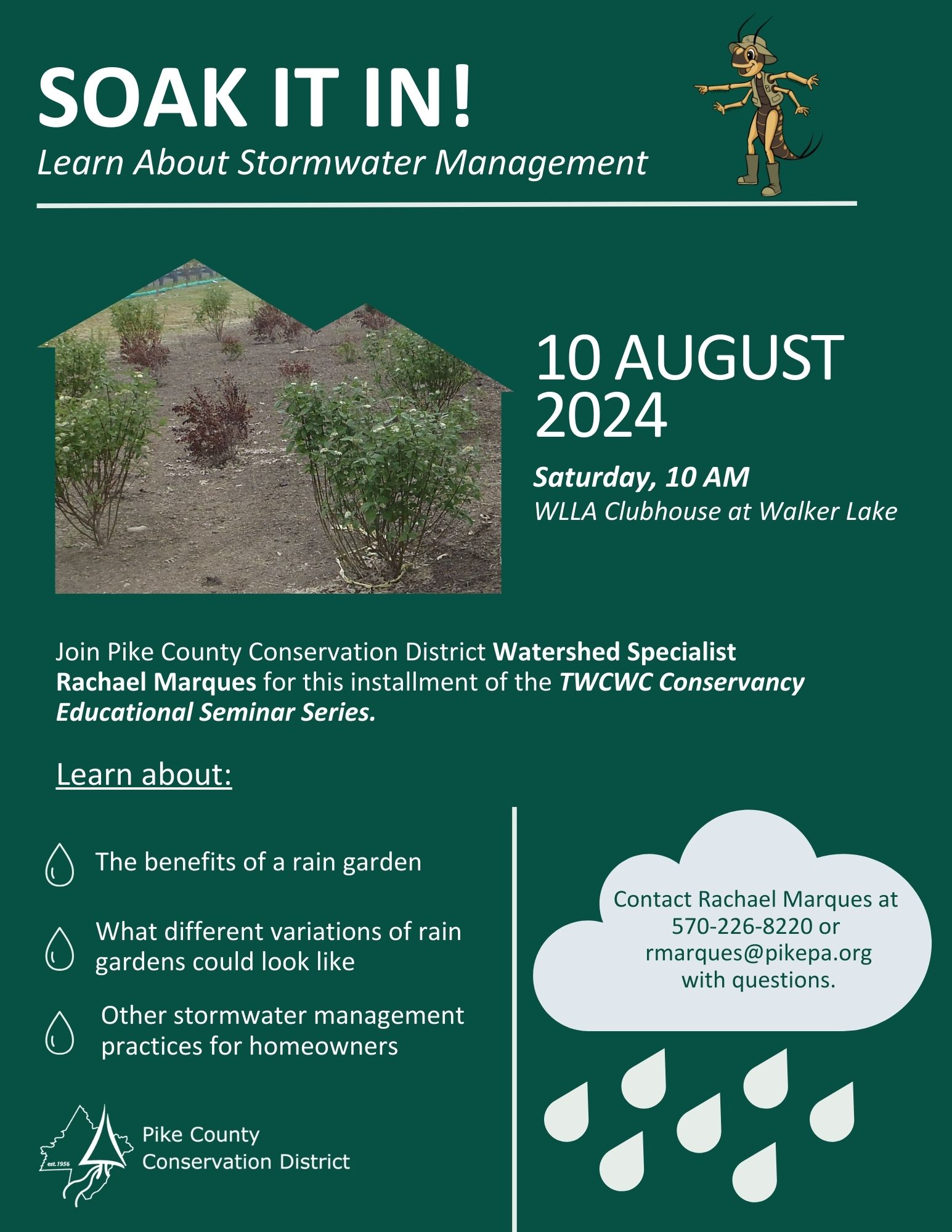 A flyer for the program "Soak It In! Learn About Stormwater Management" with the text "10 August, 2024, Saturday, 10 AM, WLLA Clubhouse at Walker Lake. Join Pike County Conservation District Watershed Specialist Rachael Marques for this installment of the TWCWC Conservancy Educational Seminar Series. Learn about the benefits of a rain garden, what different variations of rain gardens could look like, and other stormwater management practices for homeowners. Contact Rachael Marques at 570-226-8220 or rmarques@pikepa.org with questions.